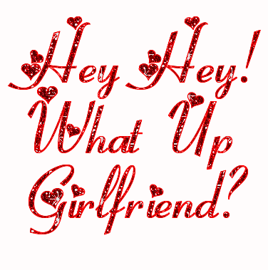 Hey Hey! What's Up Girlfriend?